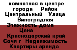 2-комнатная в центре  города. › Район ­ Центральный › Улица ­ Виноградная › Этажность дома ­ 15 › Цена ­ 65 000 - Краснодарский край, Сочи г. Недвижимость » Квартиры аренда   